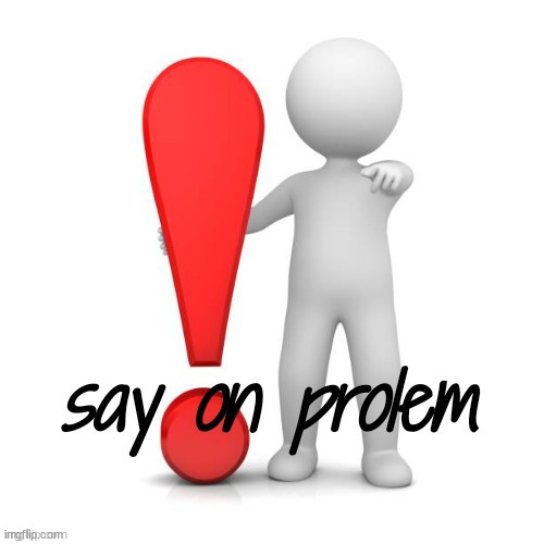 say on prolem | image tagged in say on prolem | made w/ Imgflip meme maker