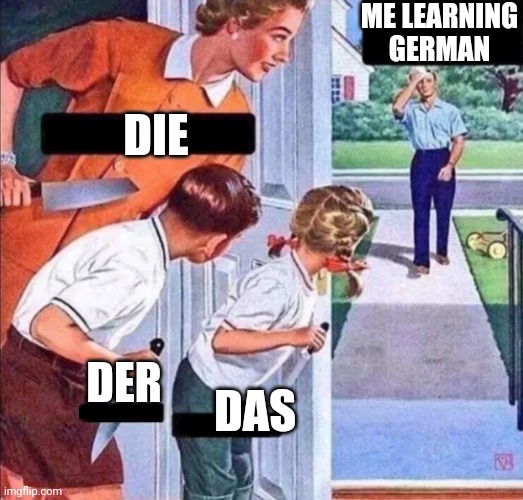 Die | ME LEARNING GERMAN; DIE; DER; DAS | image tagged in ambush dad | made w/ Imgflip meme maker