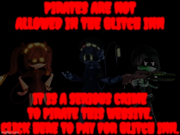 Glitch Inn anti piracy screen (real) [lala: this is cringe] | PIRATES ARE NOT ALLOWED IN THE GLITCH INN; IT IS A SERIOUS CRIME TO PIRATE THIS WEBSITE. CLICK HERE TO PAY FOR GLITCH INN. | made w/ Imgflip meme maker