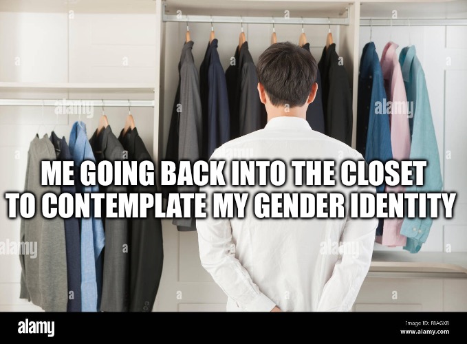 A stock image just makes this funnier tbh | ME GOING BACK INTO THE CLOSET TO CONTEMPLATE MY GENDER IDENTITY | made w/ Imgflip meme maker