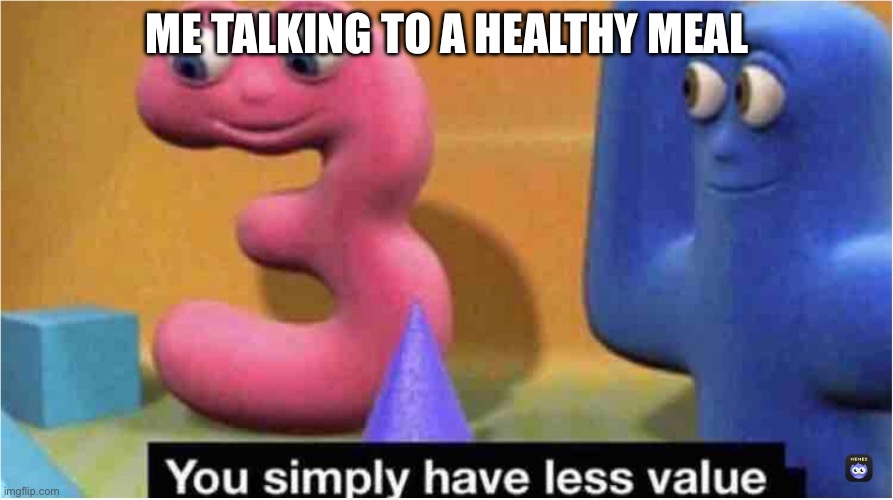 ME TALKING TO A HEALTHY MEAL | image tagged in food | made w/ Imgflip meme maker