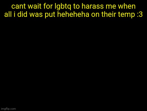 cyrus temp | cant wait for lgbtq to harass me when all i did was put heheheha on their temp :3 | image tagged in cyrus temp | made w/ Imgflip meme maker