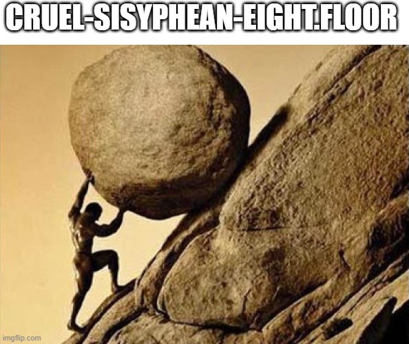DUDE CARRYING A ROCK TO A HILL | CRUEL-SISYPHEAN-EIGHT.FLOOR | image tagged in dude carrying a rock to a hill | made w/ Imgflip meme maker