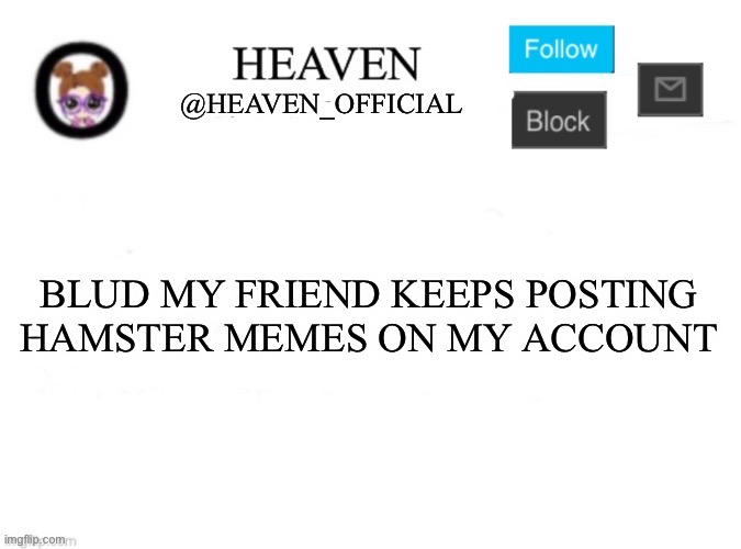 Heaven’s Template | BLUD MY FRIEND KEEPS POSTING HAMSTER MEMES ON MY ACCOUNT | image tagged in heaven s template | made w/ Imgflip meme maker