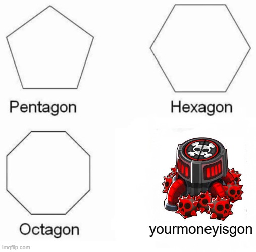 super mines is WAY too expensive | yourmoneyisgon | image tagged in memes,pentagon hexagon octagon | made w/ Imgflip meme maker