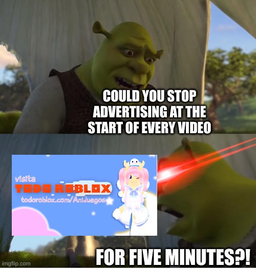 I hate having to hear this at the start of every video | COULD YOU STOP ADVERTISING AT THE START OF EVERY VIDEO; FOR FIVE MINUTES?! | image tagged in shrek for five minutes | made w/ Imgflip meme maker