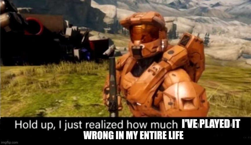 hold up, i just realized how much i don't care | WRONG IN MY ENTIRE LIFE I'VE PLAYED IT | image tagged in hold up i just realized how much i don't care | made w/ Imgflip meme maker