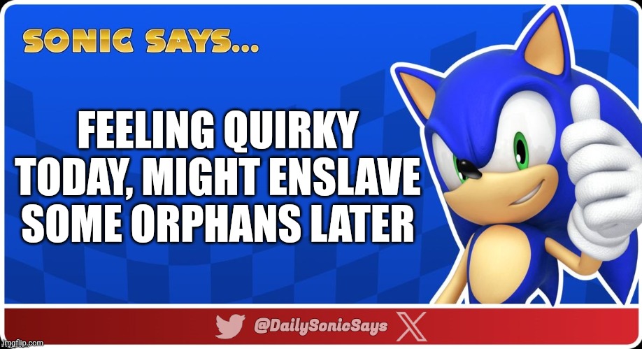 Sonic Says #57 | FEELING QUIRKY TODAY, MIGHT ENSLAVE SOME ORPHANS LATER | image tagged in sonic says v3 | made w/ Imgflip meme maker