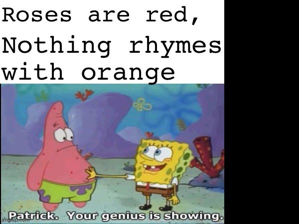 Just tell me my poem is terrible | Roses are red, Nothing rhymes with orange | image tagged in spongebob,poems,i hate myself | made w/ Imgflip meme maker