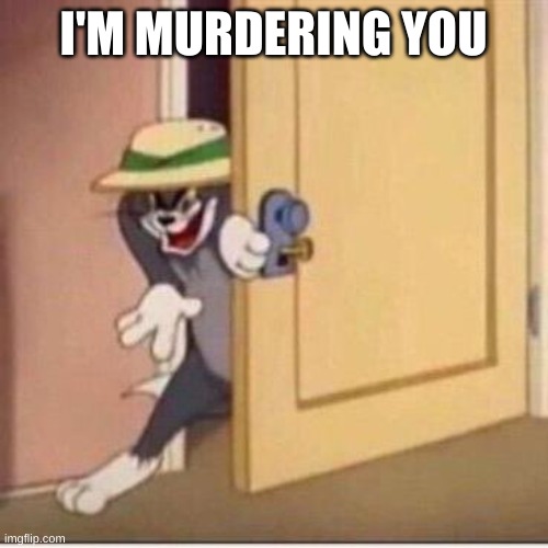 Sneaky tom | I'M MURDERING YOU | image tagged in sneaky tom | made w/ Imgflip meme maker