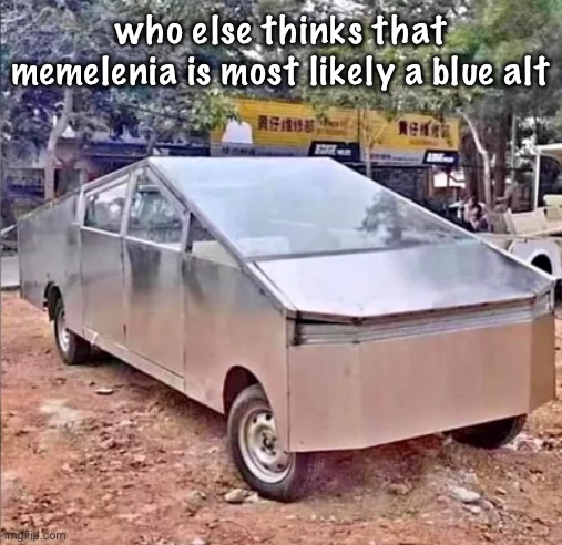 tesler sibertruck | who else thinks that memelenia is most likely a blue alt | image tagged in tesler sibertruck | made w/ Imgflip meme maker