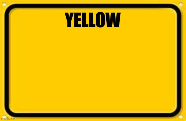 Blank Yellow Sign Meme | YELLOW | image tagged in memes,blank yellow sign | made w/ Imgflip meme maker