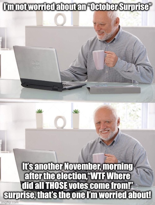 November Surprise | I’m not worried about an “October Surprise”; It’s another November, morning after the election,“WTF Where did all THOSE votes come from!” surprise, that’s the one I’m worried about! | image tagged in old man coffee,election,democrats | made w/ Imgflip meme maker