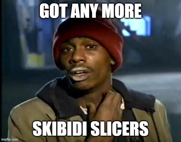 Y'all Got Any More Of That Meme | GOT ANY MORE; SKIBIDI SLICERS | image tagged in memes,y'all got any more of that | made w/ Imgflip meme maker