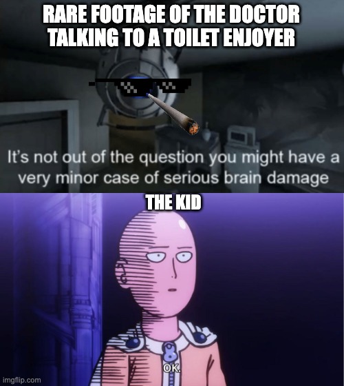 RARE FOOTAGE OF THE DOCTOR TALKING TO A TOILET ENJOYER; THE KID | image tagged in minor case of serious brain damage,saitama ok | made w/ Imgflip meme maker