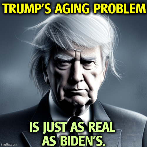 TRUMP'S AGING PROBLEM; IS JUST AS REAL 
AS BIDEN'S. | image tagged in trump,old,senile,dementia,biden | made w/ Imgflip meme maker