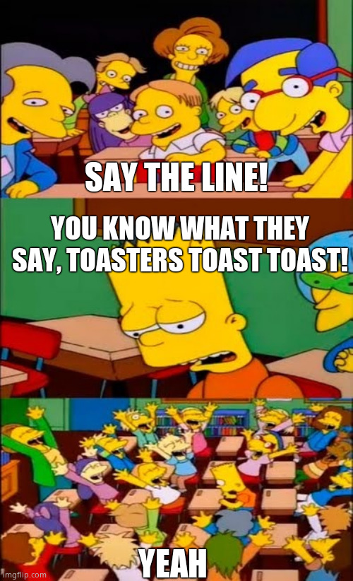 Hotel mario be like | SAY THE LINE! YOU KNOW WHAT THEY SAY, TOASTERS TOAST TOAST! YEAH | image tagged in say the line bart simpsons | made w/ Imgflip meme maker