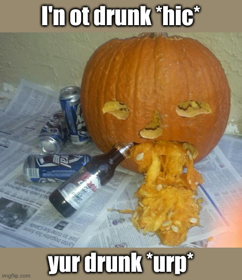 vomit pumpkin | I'n ot drunk *hic*; yur drunk *urp* | image tagged in vomit pumpkin | made w/ Imgflip meme maker