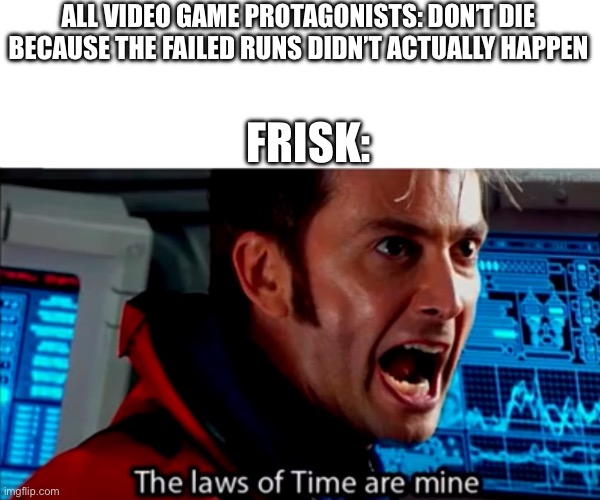 Going on a 3 day hiatus. | ALL VIDEO GAME PROTAGONISTS: DON’T DIE BECAUSE THE FAILED RUNS DIDN’T ACTUALLY HAPPEN; FRISK: | image tagged in the laws of time | made w/ Imgflip meme maker