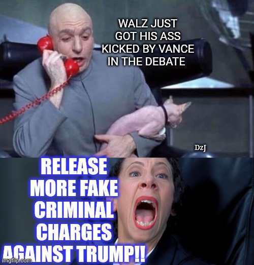 Libtard Losers- Never Fails | WALZ JUST GOT HIS ASS KICKED BY VANCE IN THE DEBATE; RELEASE MORE FAKE CRIMINAL CHARGES AGAINST TRUMP!! DzJ | image tagged in dr evil and frau,libtard,moron,losers | made w/ Imgflip meme maker