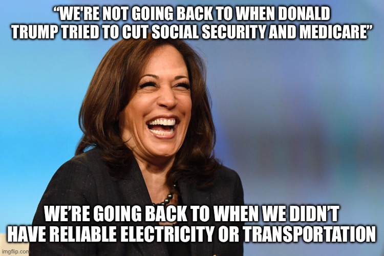Kamala Harris laughing | “WE'RE NOT GOING BACK TO WHEN DONALD TRUMP TRIED TO CUT SOCIAL SECURITY AND MEDICARE” WE’RE GOING BACK TO WHEN WE DIDN’T HAVE RELIABLE ELECT | image tagged in kamala harris laughing | made w/ Imgflip meme maker