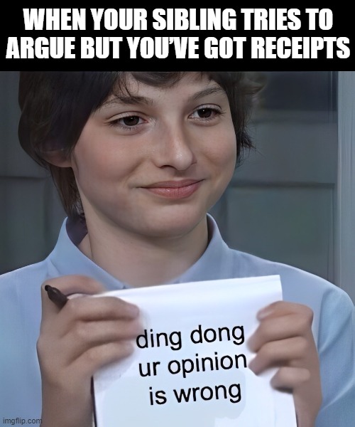 sibling | WHEN YOUR SIBLING TRIES TO ARGUE BUT YOU’VE GOT RECEIPTS | image tagged in memes | made w/ Imgflip meme maker