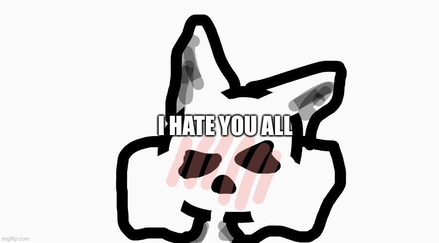 I HATE YOU ALL | made w/ Imgflip meme maker