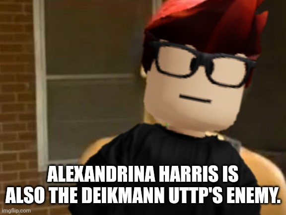 And MC is friends with her. | ALEXANDRINA HARRIS IS ALSO THE DEIKMANN UTTP'S ENEMY. | image tagged in memes,hide yo kids hide yo wife,mc,alexandrina harris,deikmann uttp | made w/ Imgflip meme maker