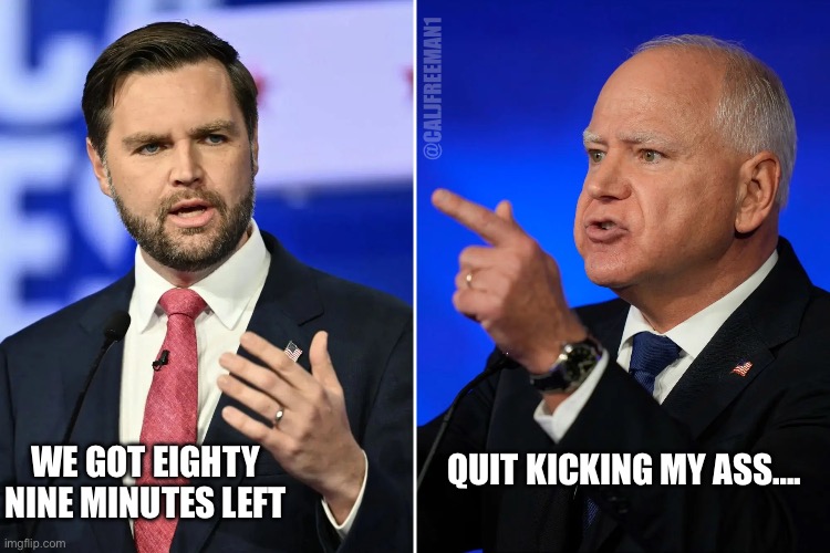 VP Debate | @CALJFREEMAN1; WE GOT EIGHTY NINE MINUTES LEFT; QUIT KICKING MY ASS…. | image tagged in kamala harris,maga,donald trump,liberals,democrats,presidential debate | made w/ Imgflip meme maker