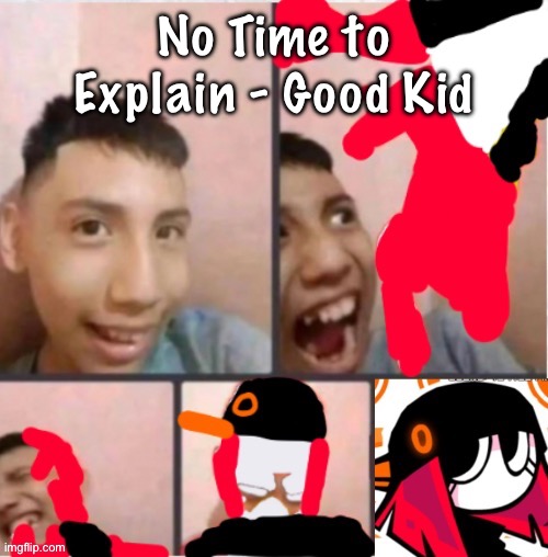 I’m not even listening to it I’m just copying that one formula nat does just so I can shove more good kid down your throats | No Time to Explain - Good Kid | image tagged in changed lore 5 | made w/ Imgflip meme maker