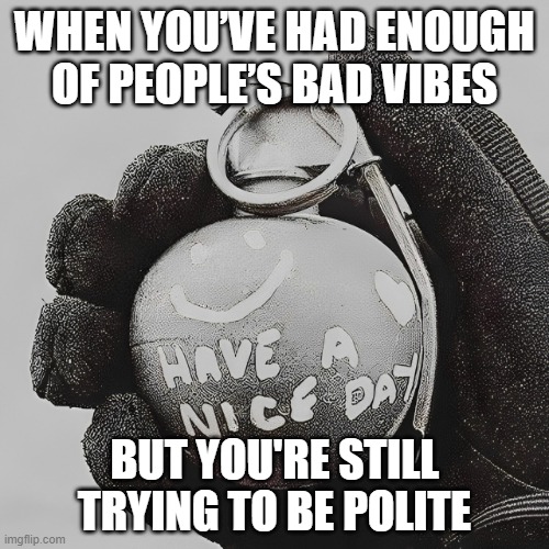 people’s bad vibes | WHEN YOU’VE HAD ENOUGH OF PEOPLE’S BAD VIBES; BUT YOU'RE STILL TRYING TO BE POLITE | image tagged in memes | made w/ Imgflip meme maker