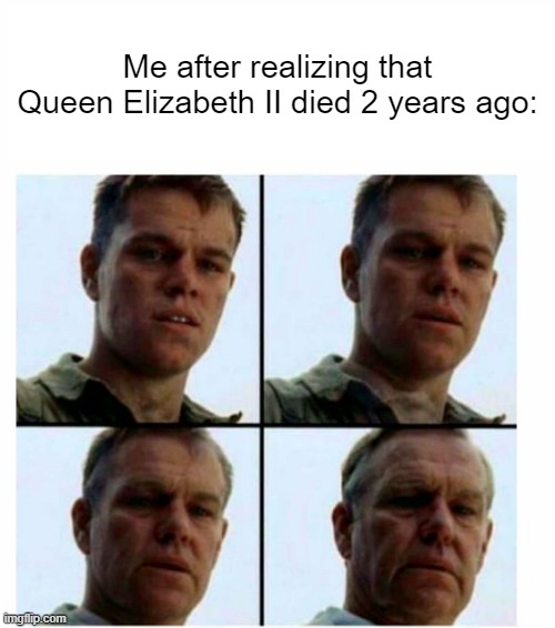 When Queen Elizabeth II died | Me after realizing that Queen Elizabeth II died 2 years ago: | image tagged in matt damon gets older,memes,funny | made w/ Imgflip meme maker