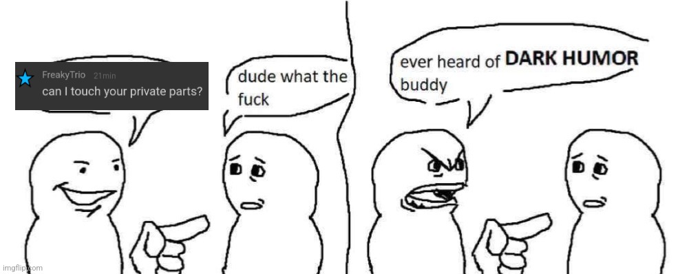 Ever heard of dark humor buddy | image tagged in ever heard of dark humor buddy | made w/ Imgflip meme maker