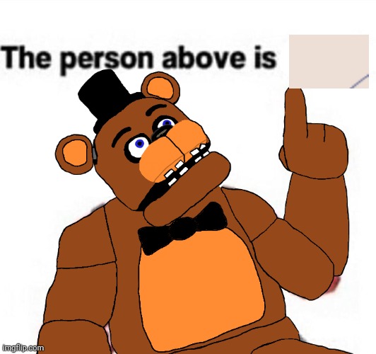 the person above fnaf | image tagged in the person above fnaf | made w/ Imgflip meme maker