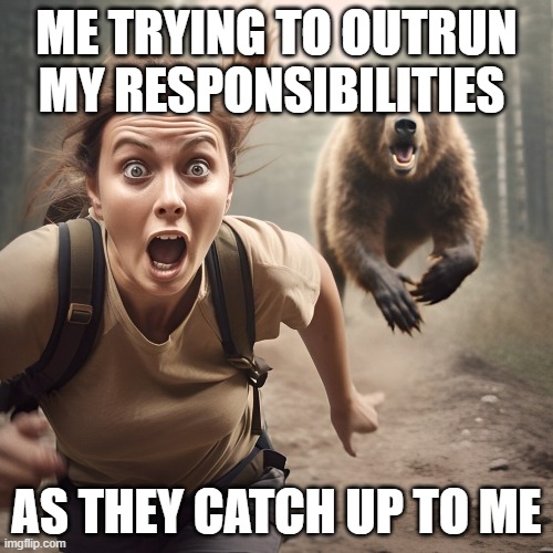 responsibilities | ME TRYING TO OUTRUN MY RESPONSIBILITIES; AS THEY CATCH UP TO ME | image tagged in memes | made w/ Imgflip meme maker