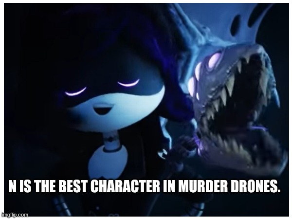 N IS THE BEST CHARACTER IN MURDER DRONES. | made w/ Imgflip meme maker