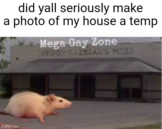 mega gay zone | did yall seriously make a photo of my house a temp | made w/ Imgflip meme maker