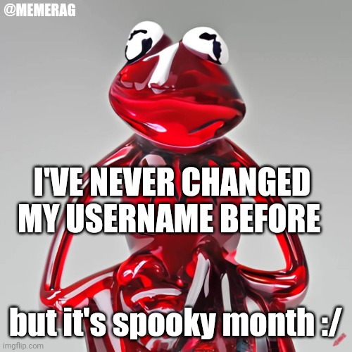 30 whole days? :[ | @MEMERAG; I'VE NEVER CHANGED MY USERNAME BEFORE; but it's spooky month :/ | image tagged in craiyon red glass kermit | made w/ Imgflip meme maker