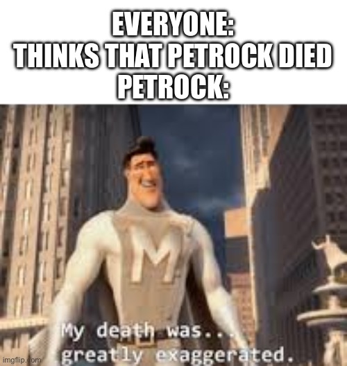 Bro how did she bamboozle us | EVERYONE: THINKS THAT PETROCK DIED
PETROCK: | image tagged in my death was greatly exaggerated | made w/ Imgflip meme maker