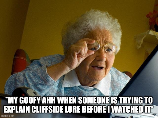 this mf (me) | *MY GOOFY AHH WHEN SOMEONE IS TRYING TO EXPLAIN CLIFFSIDE LORE BEFORE I WATCHED IT* | image tagged in memes,grandma finds the internet | made w/ Imgflip meme maker