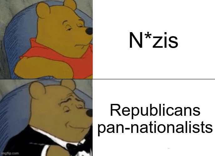 Tuxedo Winnie The Pooh Meme | N*zis; Republicans
pan-nationalists | image tagged in memes,tuxedo winnie the pooh | made w/ Imgflip meme maker