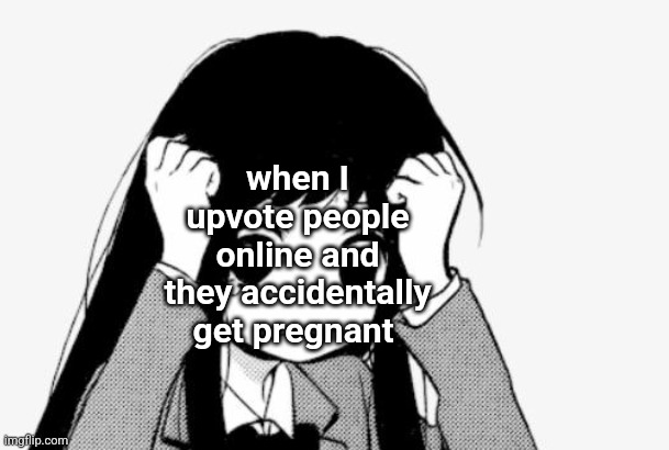 Goddamn this shit so real | when I upvote people online and they accidentally get pregnant | image tagged in upvote if you agree,preggers,i slipped on a banana peel,pinhole,rubber baby buggy bumpers | made w/ Imgflip meme maker