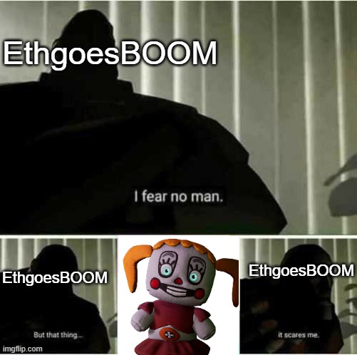 Made a meme for one of my favorite FNAF youtubers | EthgoesBOOM; EthgoesBOOM; EthgoesBOOM | image tagged in i fear no man | made w/ Imgflip meme maker