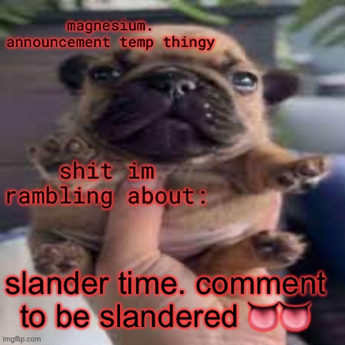 time to revive chat | slander time. comment to be slandered 👅👅 | image tagged in pug temp | made w/ Imgflip meme maker