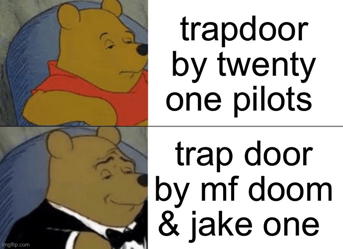 can’t tell me i’m wrong | trapdoor by twenty one pilots; trap door by mf doom & jake one | image tagged in memes,tuxedo winnie the pooh | made w/ Imgflip meme maker