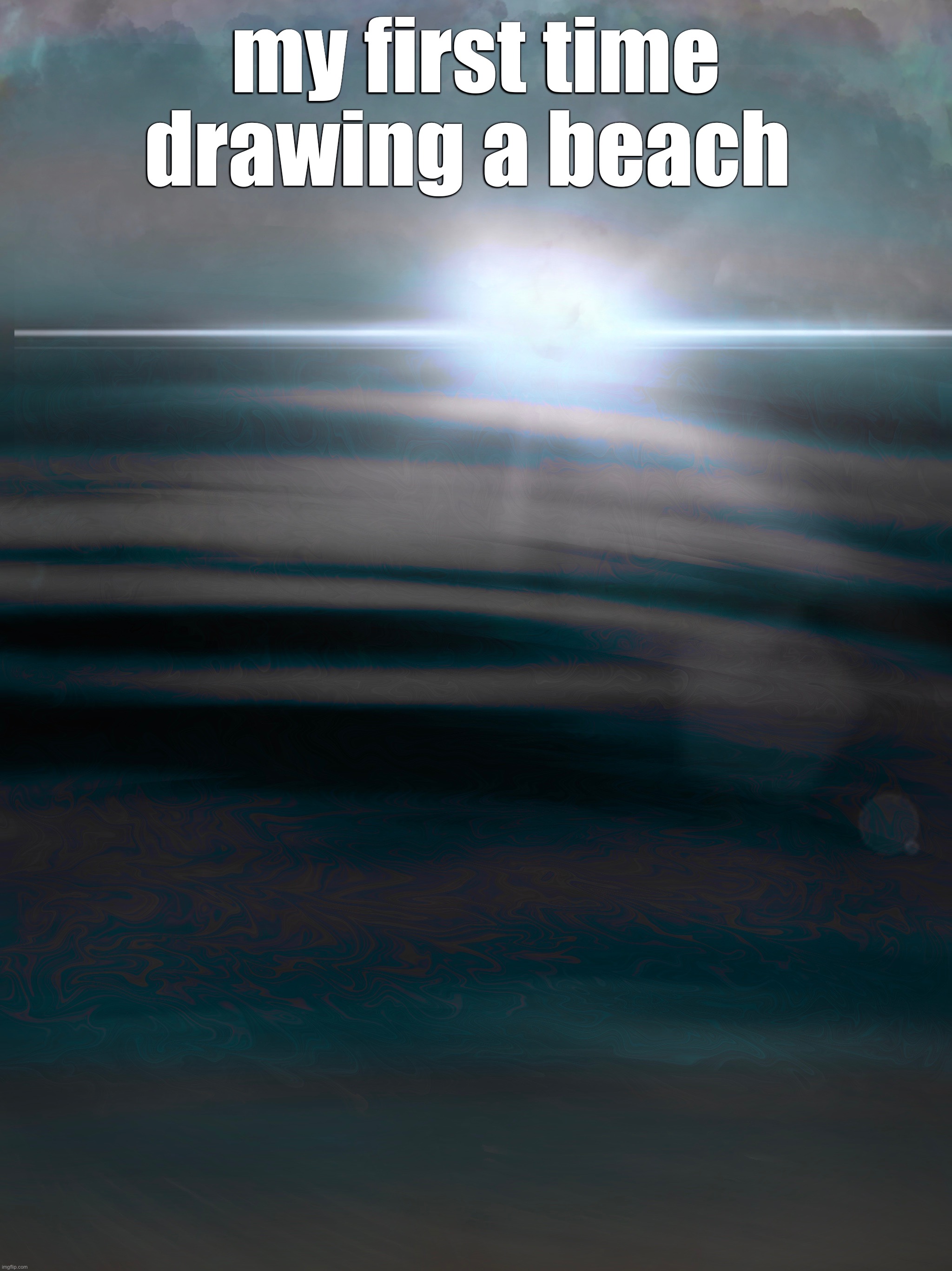 my first time drawing a beach | made w/ Imgflip meme maker