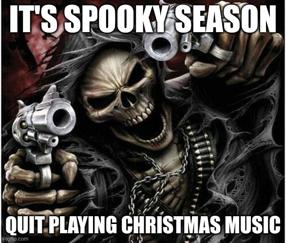 My teacher legit played Mariah Carey in class today. Everyone collectively convinced her to change it to Ghostbusters. | IT'S SPOOKY SEASON; QUIT PLAYING CHRISTMAS MUSIC | image tagged in badass skeleton,halloween,spooky month,christmas music,annoying,fuck off | made w/ Imgflip meme maker