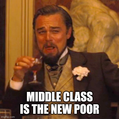 Laughing Leo Meme | MIDDLE CLASS IS THE NEW POOR | image tagged in memes,laughing leo | made w/ Imgflip meme maker