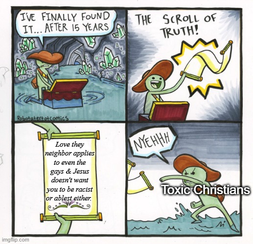 The Scroll Of Truth Meme | Love they neighbor applies to even the gays & Jesus doesn't want you to be racist or ablest either. Toxic Christians | image tagged in memes,the scroll of truth,christian,lgbtq | made w/ Imgflip meme maker