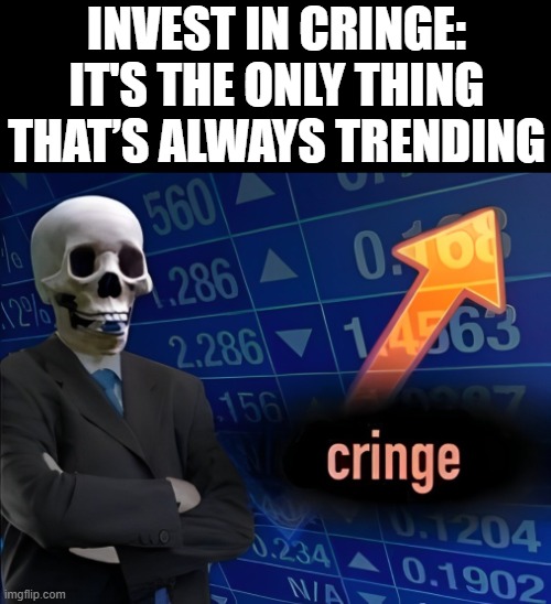 Cringe Investment | INVEST IN CRINGE: IT'S THE ONLY THING THAT’S ALWAYS TRENDING | image tagged in stonks,memes,funny,cringe,investment | made w/ Imgflip meme maker